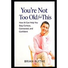 (영문도서)You're Not Too Old for This: How GPT Can Help You Stay Curious Connected and M... Paperback, Independently Published, English, 9798243295376