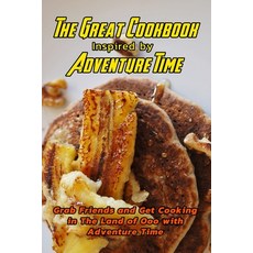 The Great Cookbook Inspired by Adventure Time: Grab Friends and Get Cooking in The Land of Ooo with ... Paperback, Independently Published, English, 9798598635377