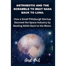 (영문도서) Astrobotic and the Scramble to Beat NASA Back to Luna: How a Small Pittsburgh Startup Stunned... Paperback, Independently Published, English, 9798874423278