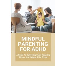 Mindful Parenting For ADHD: A Guide To Cultivating Calm Reducing Stress And Helping Child Thrive: ... Paperback, Independently Published, English, 9798728651444