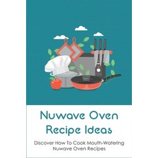 (영문도서) Nuwave Oven Recipe Ideas: Discover How To Cook Mouth-Watering Nuwave Oven Recipes: Way To Pre... Paperback, Independently Published, English, 9798531025340