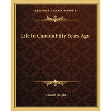 (영문도서)Life In Canada Fifty Years Ago Paperback, English, 9781162670898, Kessinger Publishing English, 9781162670898, Kessinger Publishing