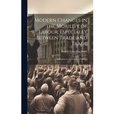 (영문도서) Modern Changes in the Mobility of Labour Especially Between Trade and Trade: A Report to the... Hardcover, Legare Street Press, English, 9781021141132