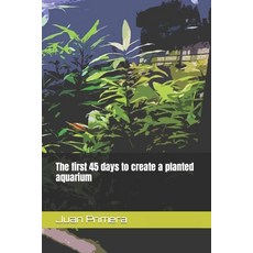 (영문도서) The first 45 days to create a planted aquarium Paperback, Independently Published, English, 9798870217185