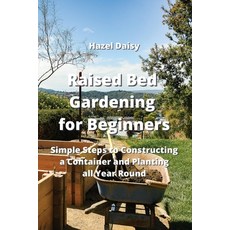 (영문도서) Raised Bed Gardening for Beginners: Simple Steps to Constructing a Container and Planting all... Paperback, Hazel Daisy, English, 9789954007464
