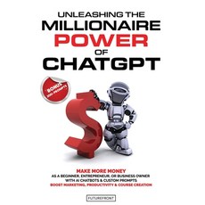 (영문도서) Unleashing the Millionaire Power of ChatGPT: Make More Money as a Beginner Entrepreneur or ... Paperback, Futurefront, English, 9781998172023