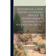 (영문도서) Outlines of a New Theory of Disease Applied to Hydrotherapy Showing That Water is the Only ... Hardcover, Legare Street Press, English, 9781020491108