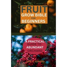 (영문도서) Fruit Grow Bible for Beginners: A Practical Guide to Abundant Orchard Paperback, Independently Published, English, 9798877096059