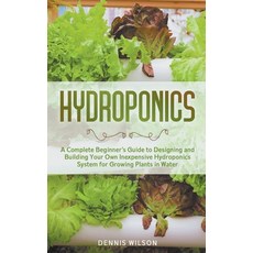 (영문도서) Hydroponics: A Complete Beginner's Guide to Designing and Building Your Own Ine... Paperback, Dennis Wilson, English, 9781393882954