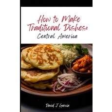 (영문도서) How to Make Traditional Dishes: Central America Paperback, Independently Published, English, 9798871524121