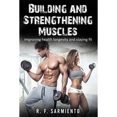 (영문도서) Building and Strengthening Muscles: Improving health longevity and staying fit Paperback, Independently Published, English, 9798809924436