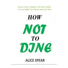 How Not to Dine: Discover Proven Strategies To Proper Dieting Healthy Eating And Lose Weight Fast W... Paperback, Independently Published