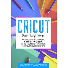 Cricut for Beginners: A Guide to the Fantastic Cricut World. Which Cutting Machine Is Most Suitable ... Paperback, Independently Published