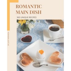 365 Unique Romantic Main Dish Recipes: A Romantic Main Dish Cookbook You Won't be Able to Put Down Paperback, Independently Published
