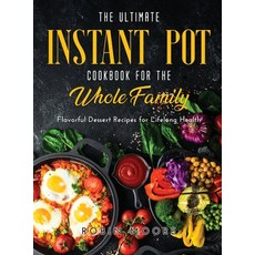 The Ultimate Instant Pot Cookbook for the Whole Family: Flavorful Dessert Recipes for Lifelong Health Hardcover, Robin Moore, English, 9781667117669