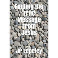 Finding the True Message From Jesus Paperback, Independently Published