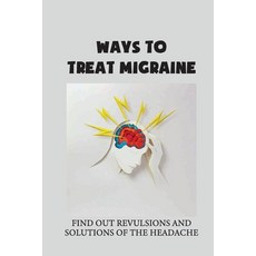 (영문도서) Ways To Treat Migraine: Find Out Revulsions And Solutions Of The Headache: Migraine Medication Paperback, Independently Published, English, 9798542944494
