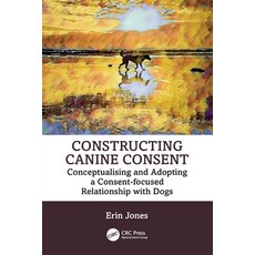 (영문도서) Constructing Canine Consent: Conceptualising and adopting a consent-focused relationship with... Paperback, CRC Press, English, 9781032421599