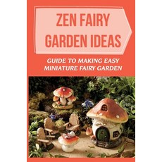 (영문도서) Zen Fairy Garden Ideas: Guide To Making Easy Miniature Fairy Garden: Small Backyard Zen Garde... Paperback, Independently Published, English, 9798467147802