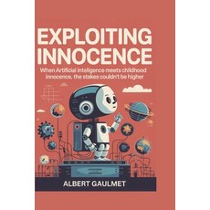 (영문도서)Exploiting Innocence: When artificial intelligence meets childhood innocence th... Paperback, Independently Published, English, 9798299109306