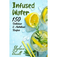 Infused Water: 150 Delicious & Nutritious Recipes Paperback, Independently Published