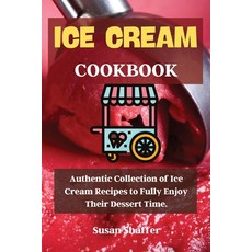 Ice Cream Cookbook: Authentic Collection of Ice Cream Recipes to Fully Enjoy Their Dessert Time. Paperback, Susan Shaffer, English, 9781802661224