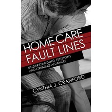 Home Care Fault Lines: Understanding Tensions and Creating Alliances Hardcover, ILR Press