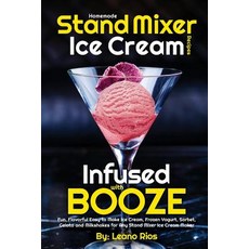 Homemade Stand Mixer Ice Cream Recipes Infused with Booze: Fun Flavorful Easy to Make Ice Cream Fr... Paperback, Createspace Independent Pub..., English, 9781721186051
