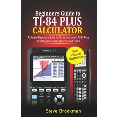 Beginners Guide to TI-84 Plus Graphing Calculators: A Simple Beginners Guide to Texas Instrument TI-... Paperback, Independently Published, English, 9798695387681