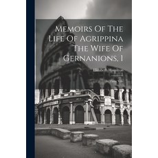 (영문도서) Memoirs Of The Life Of Agrippina The Wife Of Gernanions 1: In Three Vols Paperback, Legare Street Press, English, 9781022553309