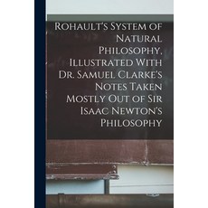(영문도서) Rohault's System of Natural Philosophy Illustrated With Dr. Samuel Clarke's Notes Taken Most... Paperback, Legare Street Press, English, 9781017659313