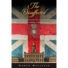(영문도서)The Disaffected: Britain's Occupation of Philadelphia During the American Revolu... Paperback, University of Pennsylvania ..., English, 9781512829693