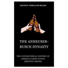 (영문도서) The Anheuser-Busch Dynasty: The Controversial History of America's Most Iconic Brewing Empire Paperback, Independently Published, English, 9798857180044