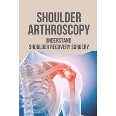 (영문도서) Shoulder Arthroscopy: Understand Shoulder Recovery Surgery: Shoulder Surgery Rehibilitation Paperback, Independently Published, English, 9798529834923