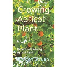 (영문도서) Growing Apricot Plant: Benefits of Growing Apricot Plant Paperback, Independently Published, English, 9798868439087