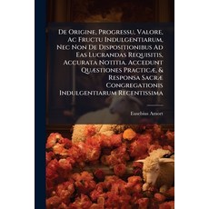 (영문도서)De Origine Progressu Valore Ac Fructu Indulgentiarum Nec Non De Dispositioni... Paperback, Nabu Press, English, 9781247402574