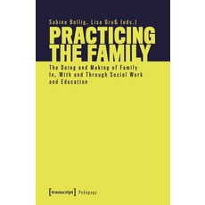 (영문도서) Practicing the Family: The Doing and Making of Family In with and Through Social Work and Ed... Paperback, Transcript Publishing, English, 9783837662818