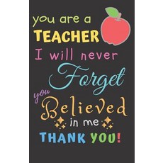 (영문도서) You Are A Teacher I Will Never Forget You Believed In Me Thank You: Teacher Notebook Gift - T... Paperback, Independently Published, English, 9781098814960