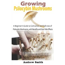 Growing Psilocybin Mushrooms: A Beginner's Guide to Cultivation and Safe Use of Psilocybin Mushrooms... Paperback, Independently Published
