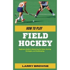 (영문도서) How to Play Field Hockey: Beginners Guide to Mastering the Rules Scoring Strategies and Goa... Paperback, Independently Published, English, 9798879723861