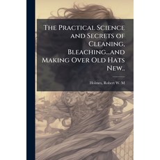 (영문도서)The Practical Science and Secrets of Cleaning Bleaching...and Making Over Old H... Paperback, Hutson Street Press, English, 9781025229225