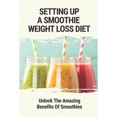 (영문도서) Setting Up A Smoothie Weight Loss Diet: Unlock The Amazing Benefits Of Smoothies: Healthy Smo... Paperback, Independently Published