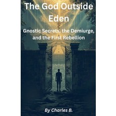 (영문도서)The God Outside Eden: Gnostic Secrets the Demiurge and the First Rebellion Paperback, Charles Bruce, English, 9798232138967