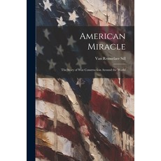 (영문도서) American Miracle; the Story of War Construction Around the World Paperback, Legare Street Press, English, 9781022893986