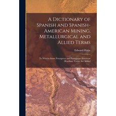 (영문도서) A Dictionary of Spanish and Spanish-American Mining Metallurgical and Allied Terms: To Which... Paperback, Legare Street Press, English, 9781017986327
