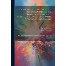 (영문도서) Ferguson's Lectures On Select Subjects in Mechanics Hydrostatics Hydraulics Pneumatics Op... Paperback, Legare Street Press, English, 9781022187214