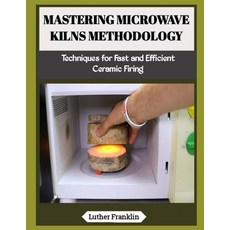 (영문도서)Mastering Microwave Kilns Methodology: Techniques for Fast and Efficient Ceramic... Paperback, Independently Published, English, 9798197179883 Independently Published, English, 9798197179883