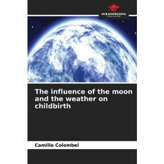 (영문도서)The influence of the moon and the weather on childbirth Paperback, Our Knowledge Publishing, English, 9786209918360 Our Knowledge Publishing, English, 9786209918360