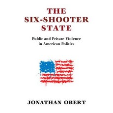 (영문도서) The Six-Shooter State: Public and Private Violence in American Politics Hardcover, Cambridge University Press, English, 9781316515143