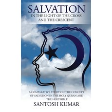 (영문도서) Salvation: IN THE LIGHT OF THE CROSS AND THE CRESCENT: A Comparative Study on the Concept of ... Paperback, Notion Press Media Pvt Ltd, English, 9781647604974